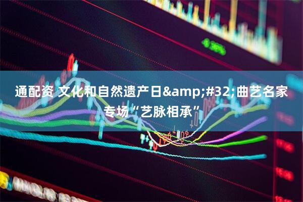 通配资 文化和自然遗产日&#32;曲艺名家专场“艺脉相承”