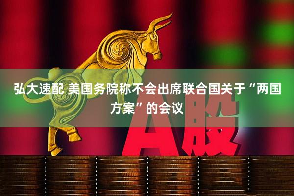 弘大速配 美国务院称不会出席联合国关于“两国方案”的会议