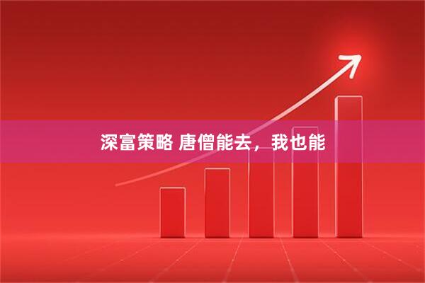 深富策略 唐僧能去，我也能