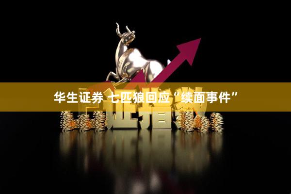 华生证券 七匹狼回应“续面事件”