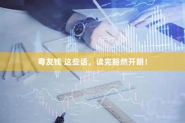 粤友钱 这些话，读完豁然开朗！