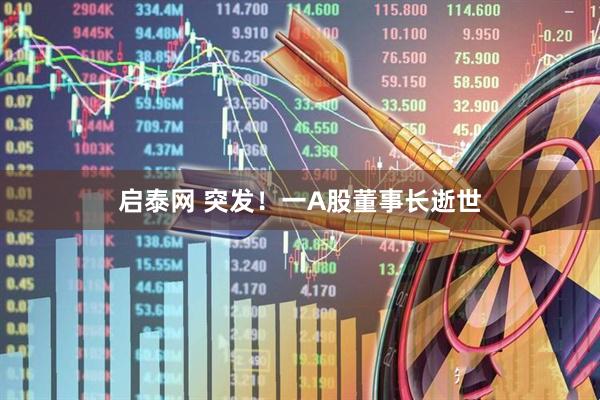 启泰网 突发！一A股董事长逝世