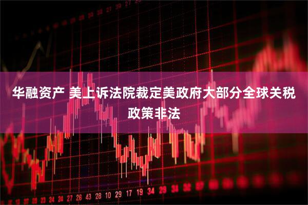 华融资产 美上诉法院裁定美政府大部分全球关税政策非法