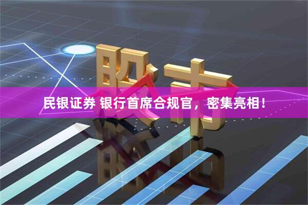 民银证券 银行首席合规官，密集亮相！