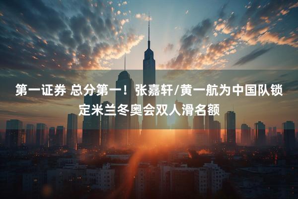 第一证券 总分第一！张嘉轩/黄一航为中国队锁定米兰冬奥会双人滑名额