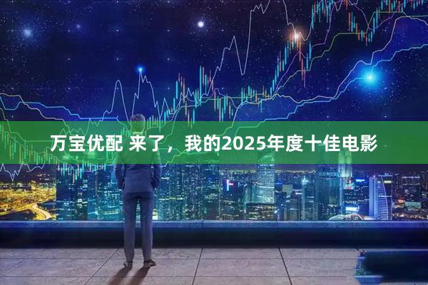 万宝优配 来了,我的2025年度十佳电影