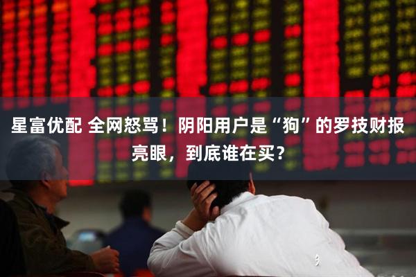 星富优配 全网怒骂！阴阳用户是“狗”的罗技财报亮眼，到底谁在买？